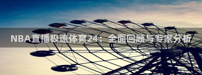 NBA直播极速体育24：全面回顾与专家分析