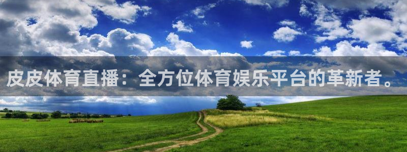 皮皮体育直播：全方位体育娱乐平台的革新者。