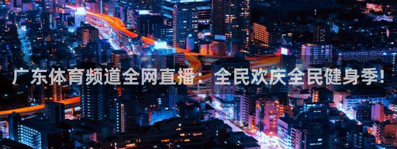 广东体育频道全网直播：全民欢庆全民健身季!