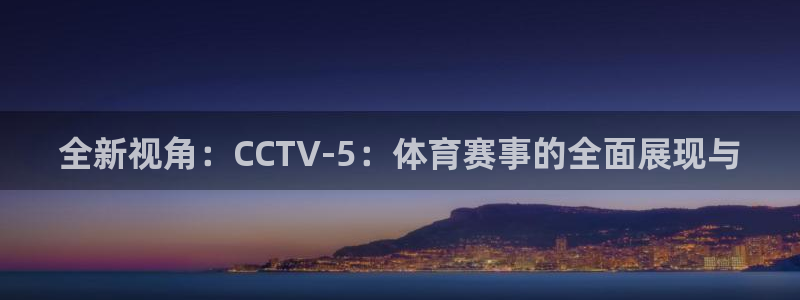 全新视角：CCTV-5：体育赛事的全面展现与