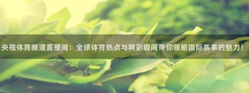 央视体育频道直播间：全球体育热点与精彩瞬间带你领略国际赛事的魅力！