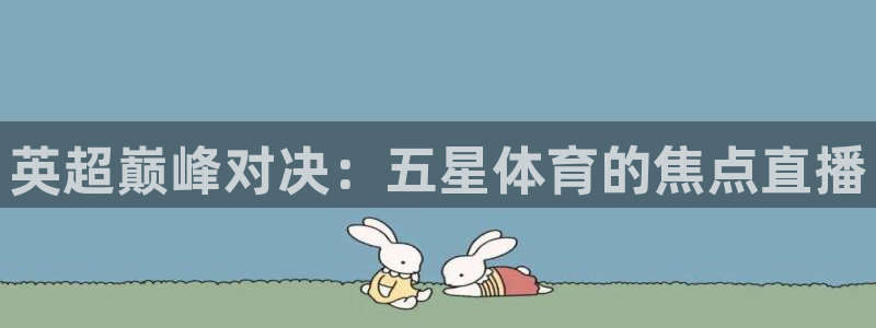 英超巅峰对决：五星体育的焦点直播