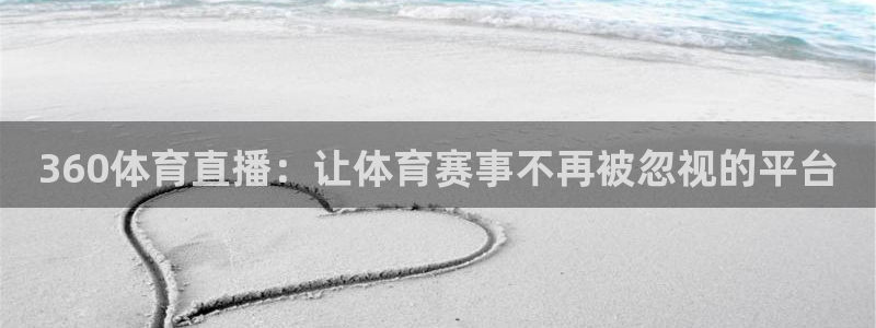 360体育直播：让体育赛事不再被忽视的平台