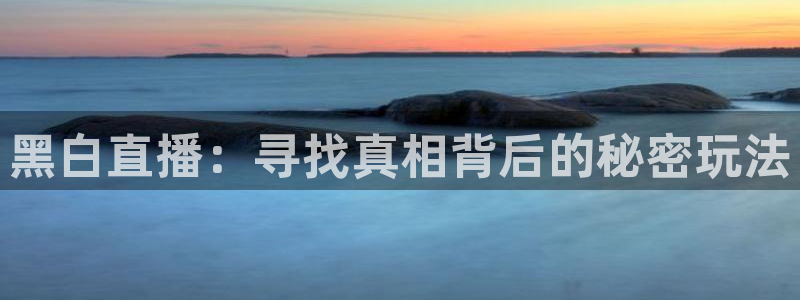黑白直播：寻找真相背后的秘密玩法